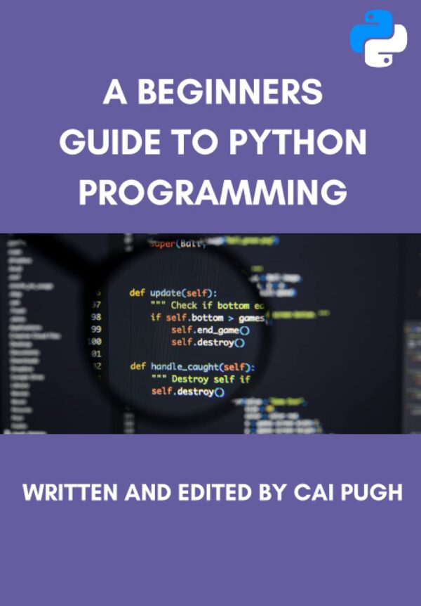 A Beginners Guide to Python Programming The Ultimate Guide Covering The Basic Principles of Python Programming