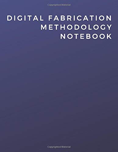 Digital Fabrication Methodology Notebook Digital Fabrication Methodology Notebook