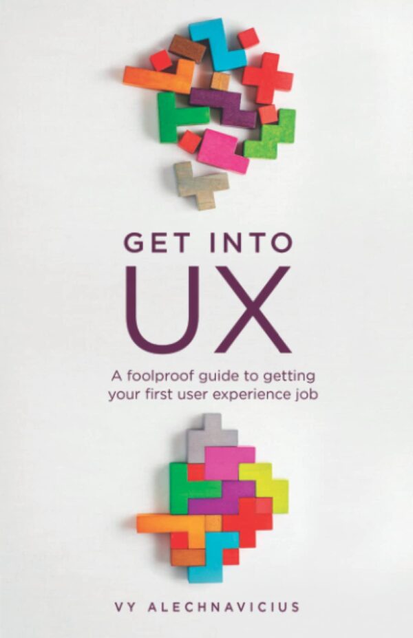 Get Into UX A Foolproof Guide to Getting Your First User Experience Job