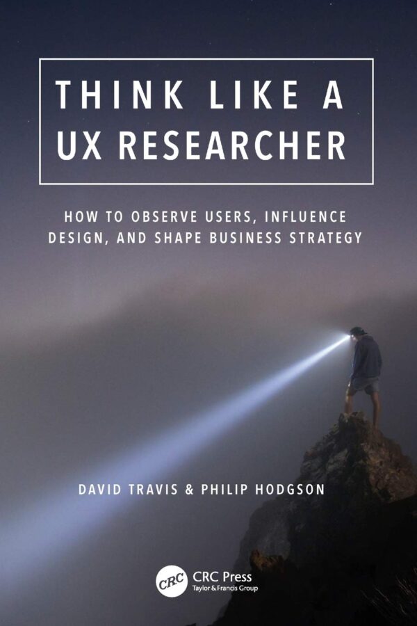 Think Like a UX Researcher How to Observe Users Influence Design and Shape Business Strategy