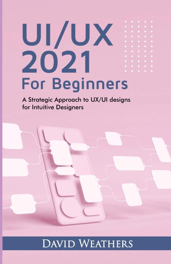 UXUI Design 2021 For Beginners A Simple Approach to UXUI Design for Intuitive Designers